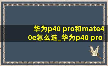 华为p40 pro和mate40e怎么选_华为p40 pro和mate40e哪个好